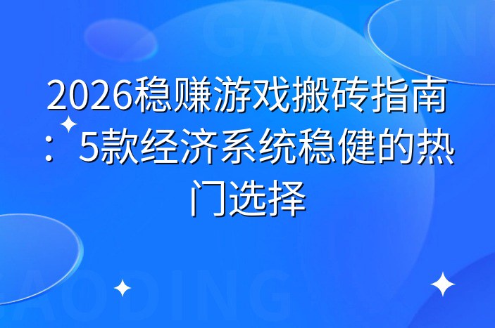 2026稳赚游戏搬砖指南：5款经济系统稳健的热门选择