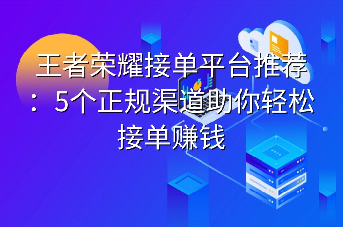 王者荣耀接单平台推荐：5个正规渠道助你轻松接单赚钱