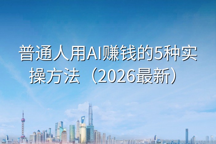 普通人用AI赚钱的5种实操方法（2026最新）