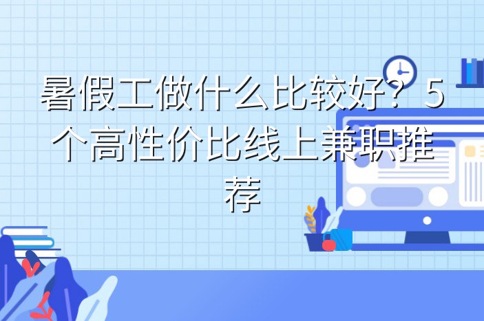 暑假工做什么比较好？5个高性价比线上兼职推荐
