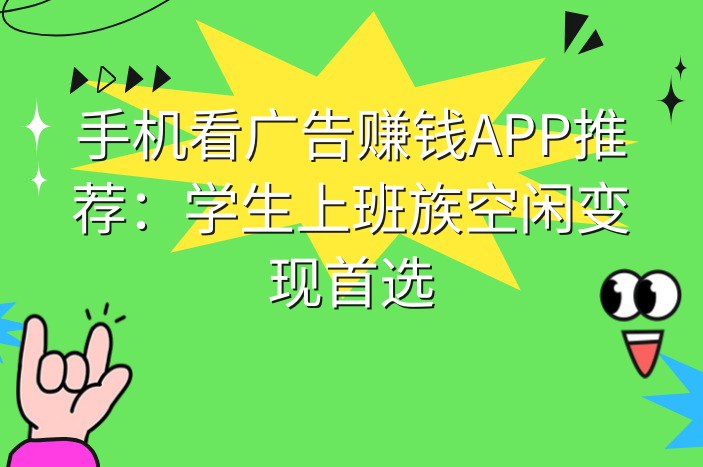 手机看广告赚钱APP推荐：学生上班族空闲变现首选
