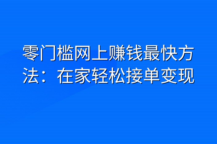 零门槛网上赚钱最快方法：在家轻松接单变现