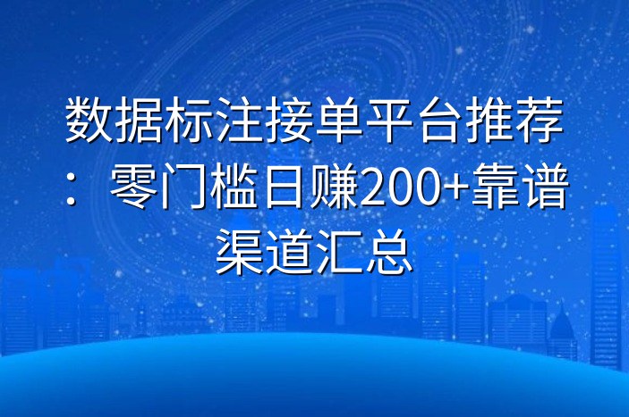 数据标注接单平台推荐：零门槛日赚200+靠谱渠道汇总
