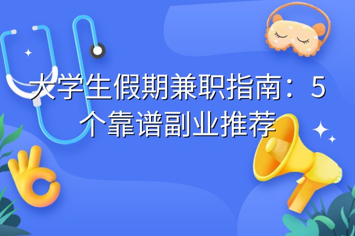 大学生假期兼职指南：5个靠谱副业推荐-企谈