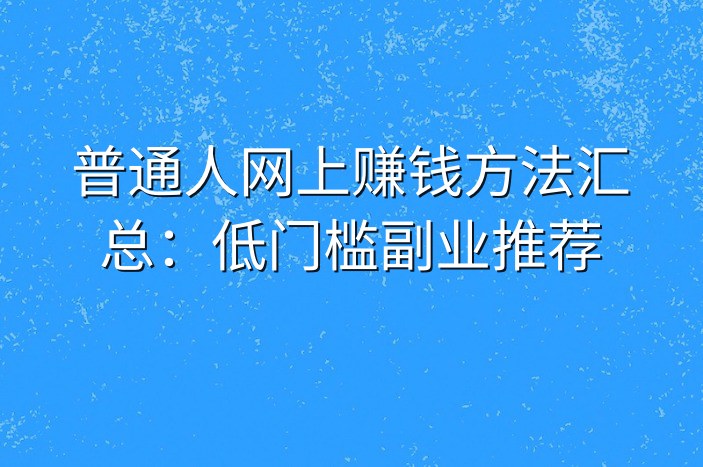 普通人网上赚钱方法汇总：低门槛副业推荐-企谈