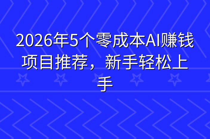 2026年5个零成本AI赚钱项目推荐，新手轻松上手-企谈