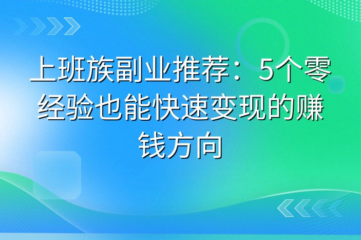上班族副业推荐：5个零经验也能快速变现的赚钱方向-企谈