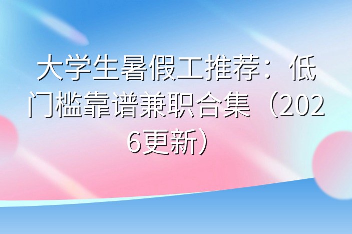 大学生暑假工推荐：低门槛靠谱兼职合集（2026更新）