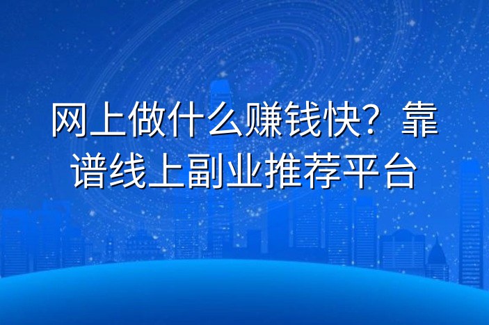 网上做什么赚钱快？靠谱线上副业推荐平台