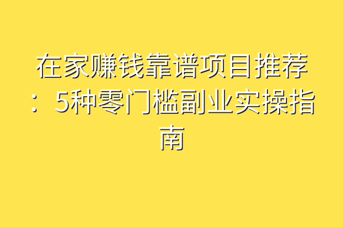 在家赚钱靠谱项目推荐：5种零门槛副业实操指南