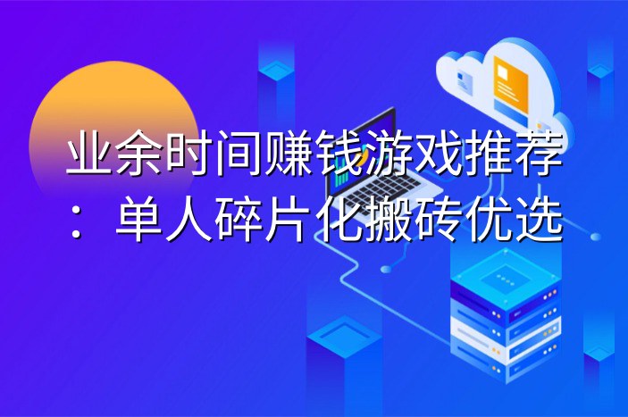 业余时间赚钱游戏推荐：单人碎片化搬砖优选