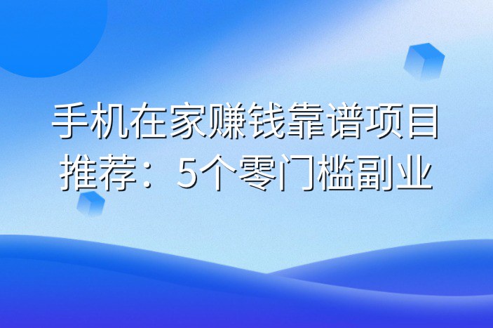手机在家赚钱靠谱项目推荐：5个零门槛副业
