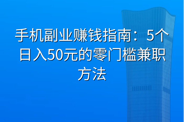 手机副业赚钱指南：5个日入50元的零门槛兼职方法