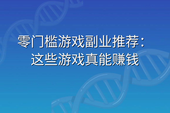 零门槛游戏副业推荐：这些游戏真能赚钱