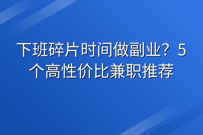 下班碎片时间做副业？5个高性价比兼职推荐