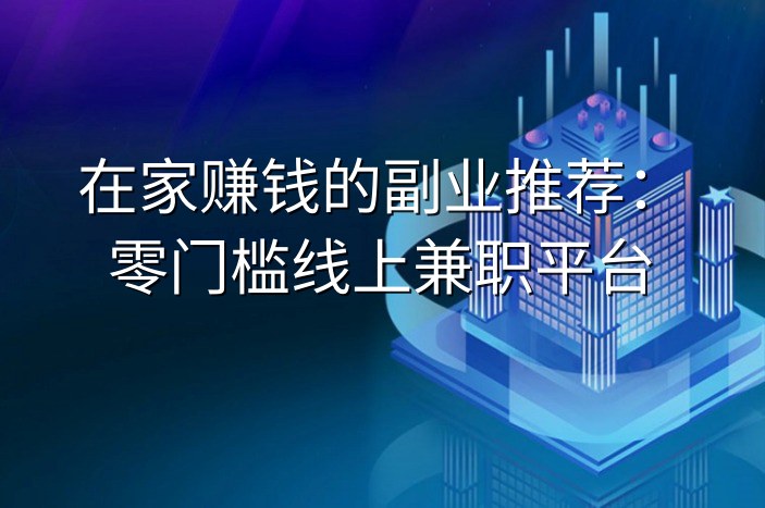 在家赚钱的副业推荐：零门槛线上兼职平台