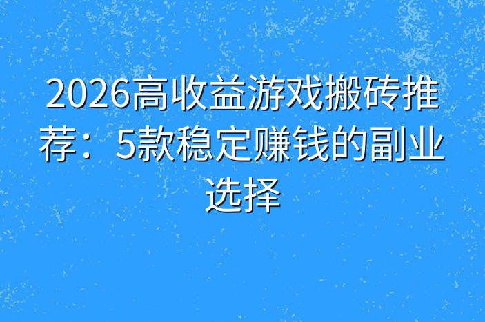 2026高收益游戏搬砖推荐：5款稳定赚钱的副业选择
