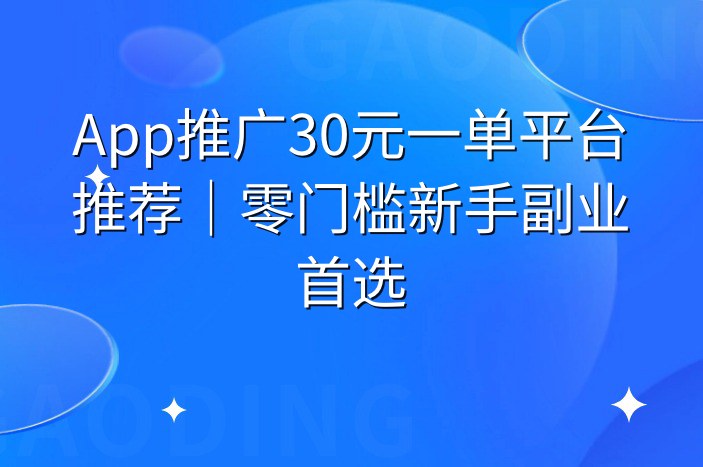 App推广30元一单平台推荐｜零门槛新手副业首选