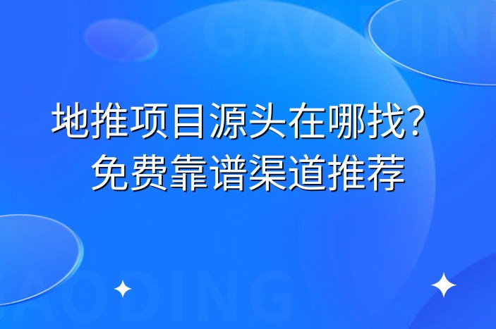 地推项目源头在哪找？免费靠谱渠道推荐
