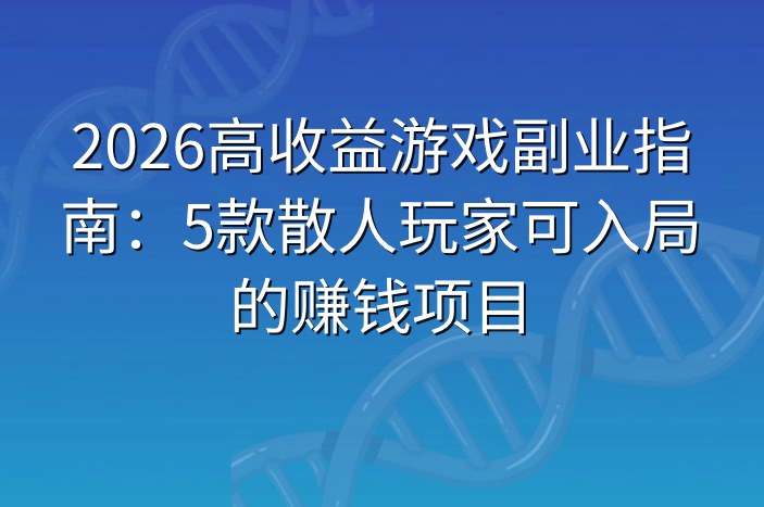 2026高收益游戏副业指南：5款散人玩家可入局的赚钱项目
