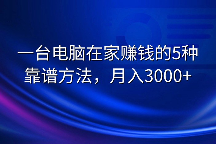 一台电脑在家赚钱的5种靠谱方法，月入3000+