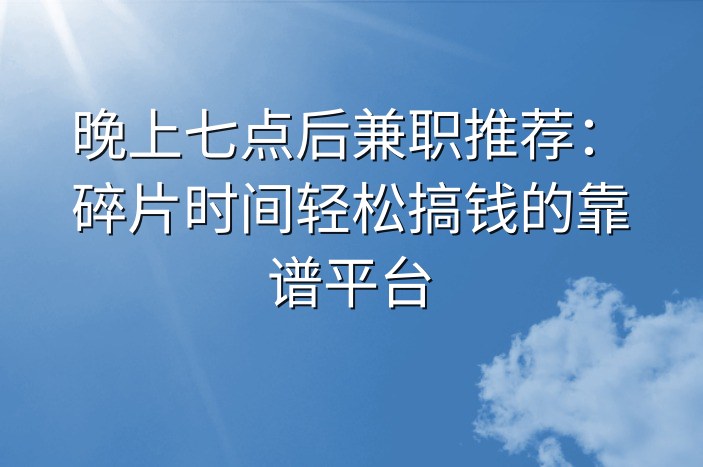 晚上七点后兼职推荐：碎片时间轻松搞钱的靠谱平台