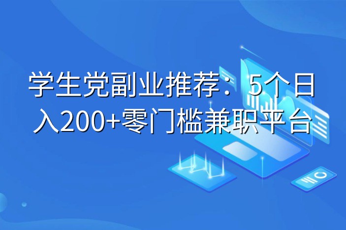 学生党副业推荐：5个日入200+零门槛兼职平台