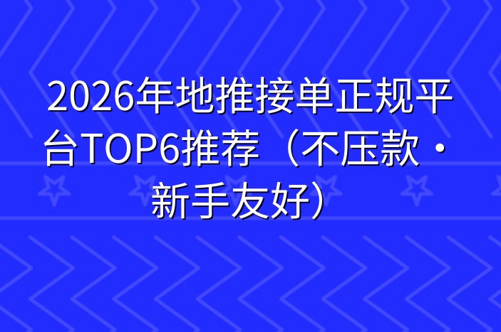 2026年地推接单正规平台TOP6推荐（不压款·新手友好）
