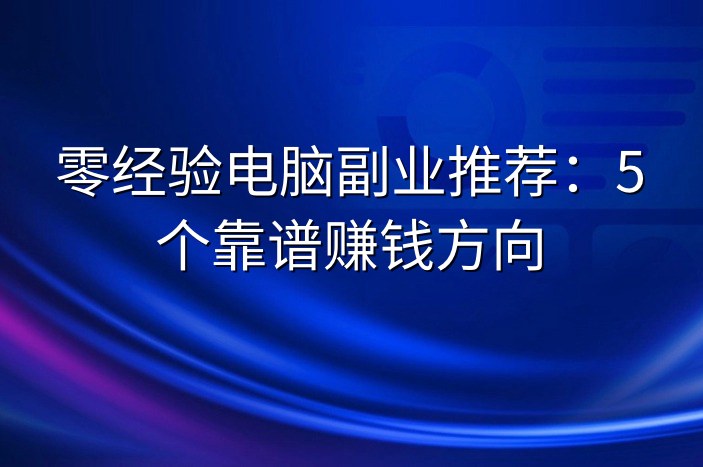 零经验电脑副业推荐：5个靠谱赚钱方向