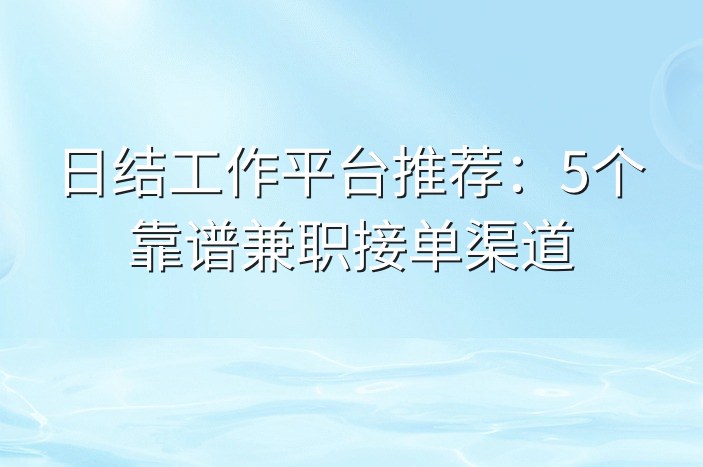 日结工作平台推荐：5个靠谱兼职接单渠道
