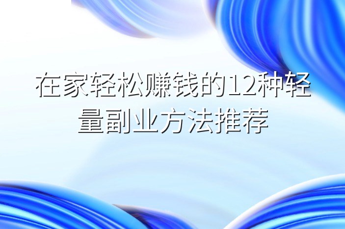 在家轻松赚钱的12种轻量副业方法推荐