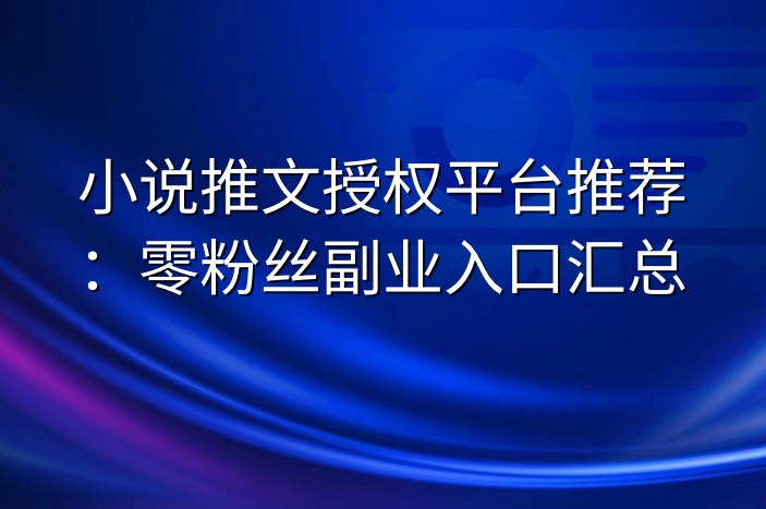 小说推文授权平台推荐：零粉丝副业入口汇总