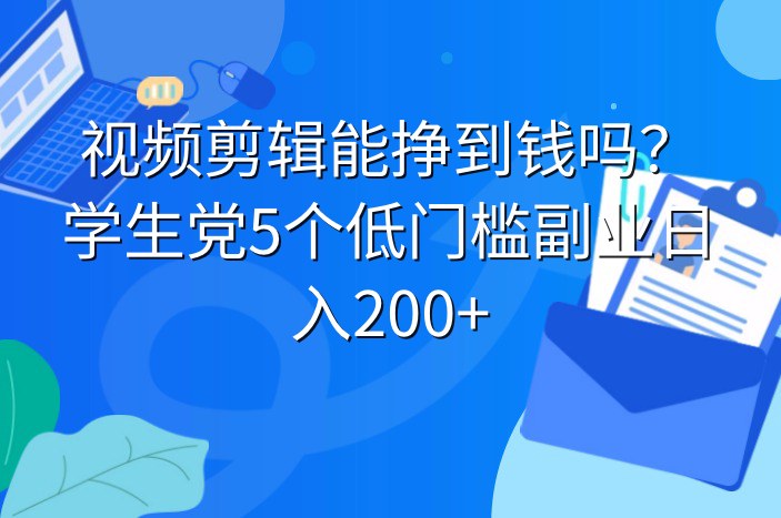 视频剪辑能挣到钱吗？学生党5个低门槛副业日入200+