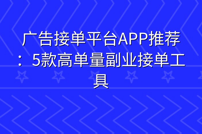 广告接单平台APP推荐：5款高单量副业接单工具