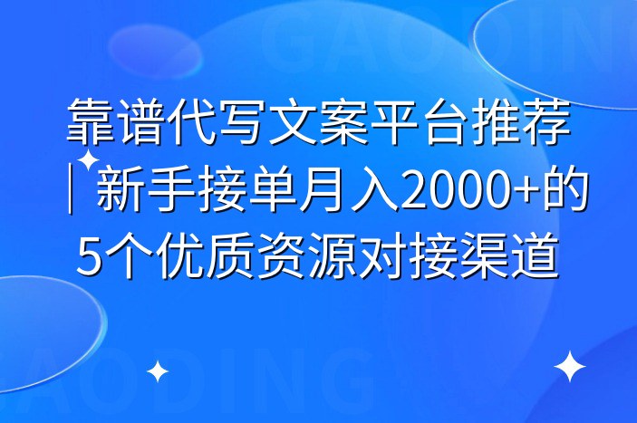 靠谱代写文案平台推荐｜新手接单月入2000+的5个优质资源对接渠道