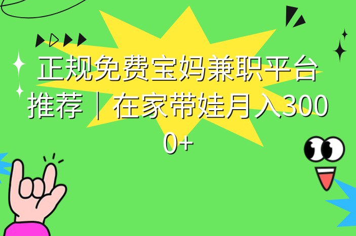 正规免费宝妈兼职平台推荐｜在家带娃月入3000+
