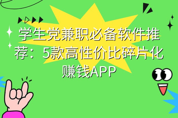 学生党兼职必备软件推荐：5款高性价比碎片化赚钱APP