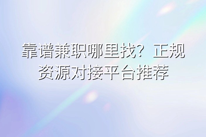 靠谱兼职哪里找？正规资源对接平台推荐
