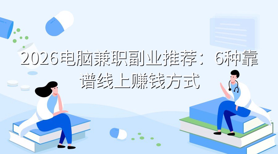 2026电脑兼职副业推荐：6种靠谱线上赚钱方式