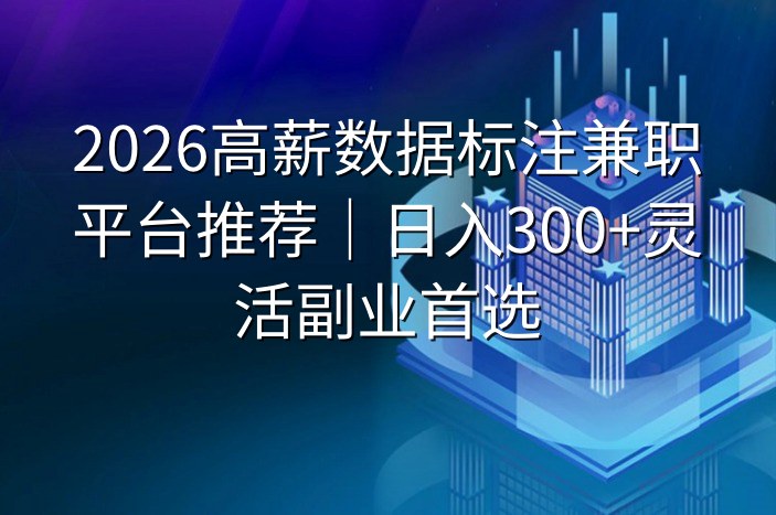 2026高薪数据标注兼职平台推荐｜日入300+灵活副业首选