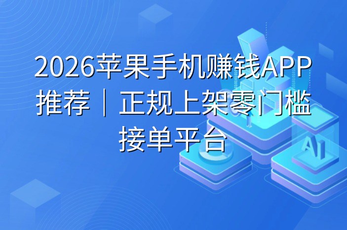 2026苹果手机赚钱APP推荐｜正规上架零门槛接单平台