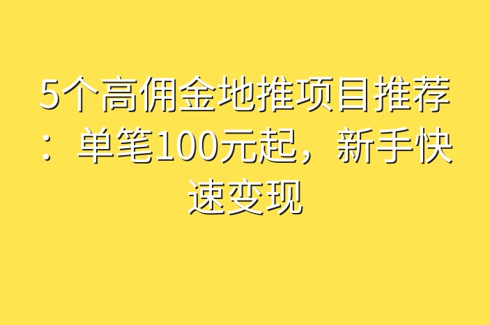 5个高佣金地推项目推荐：单笔100元起，新手快速变现