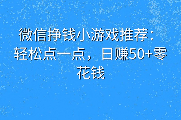 微信挣钱小游戏推荐：轻松点一点，日赚50+零花钱