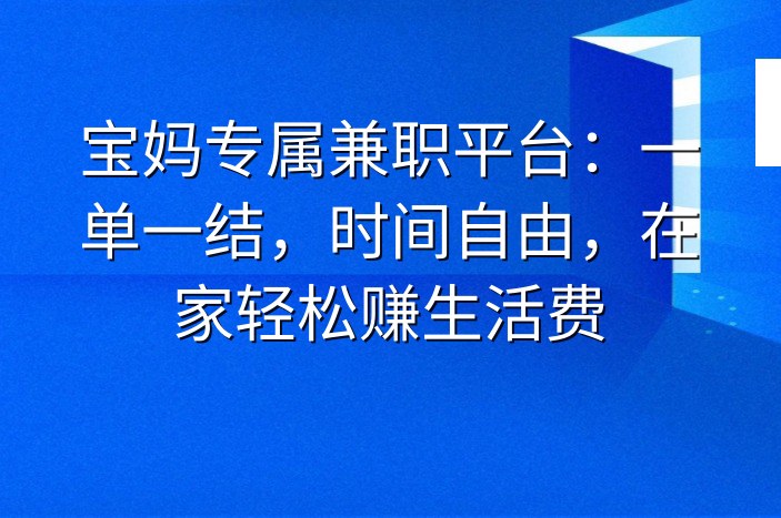 宝妈专属兼职平台：一单一结，时间自由，在家轻松赚生活费