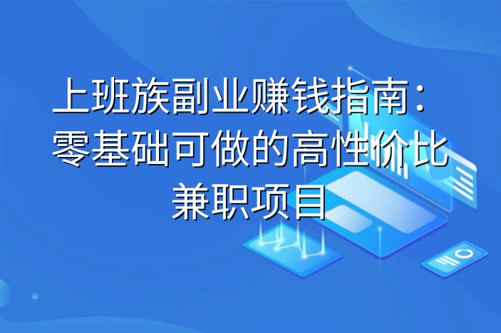 上班族副业赚钱指南：零基础可做的高性价比兼职项目