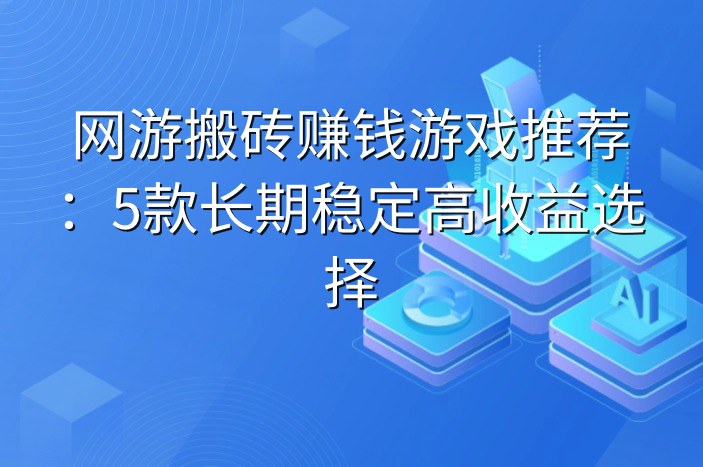 网游搬砖赚钱游戏推荐：5款长期稳定高收益选择