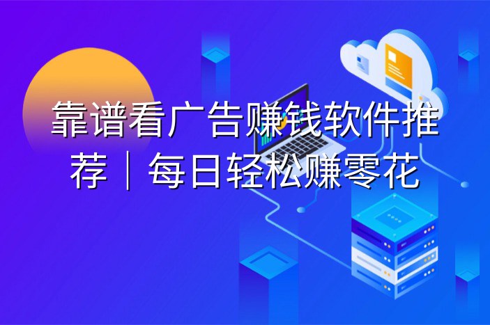 靠谱看广告赚钱软件推荐｜每日轻松赚零花
