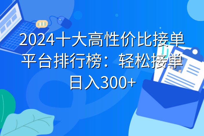 2024十大高性价比接单平台排行榜：轻松接单日入300+