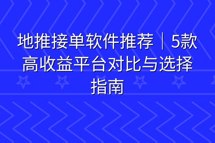 地推接单软件推荐｜5款高收益平台对比与选择指南