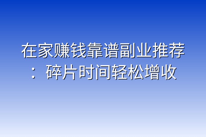 在家赚钱靠谱副业推荐：碎片时间轻松增收
